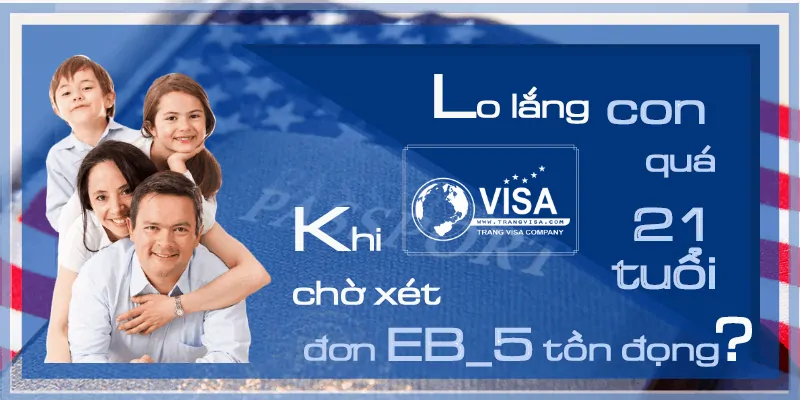 Lo lắng chờ xét đơn EB-5 tồn đọng, khiến con bạn vượt quá 21 tuổi khi xét duyệt?